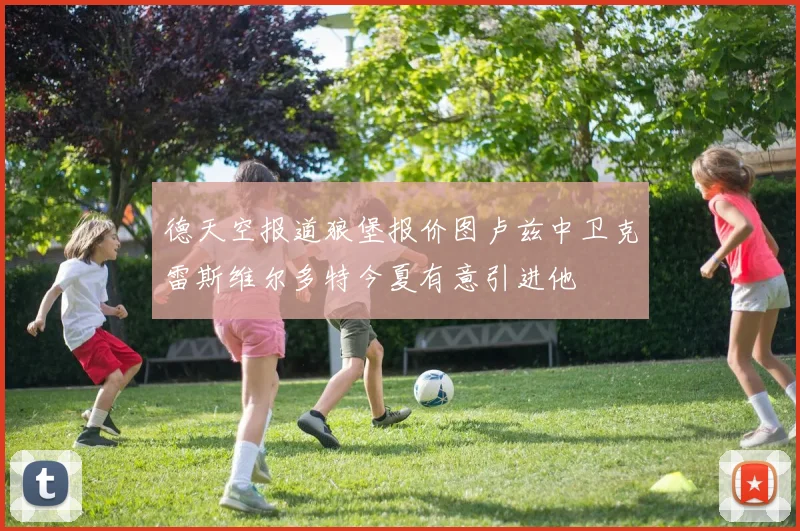 德天空报道狼堡报价图卢兹中卫克雷斯维尔多特今夏有意引进他
