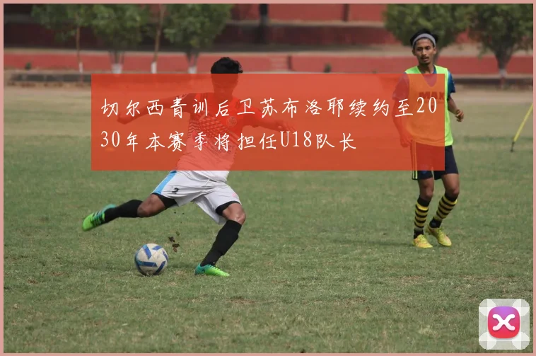 切尔西青训后卫苏布洛耶续约至2030年本赛季将担任U18队长