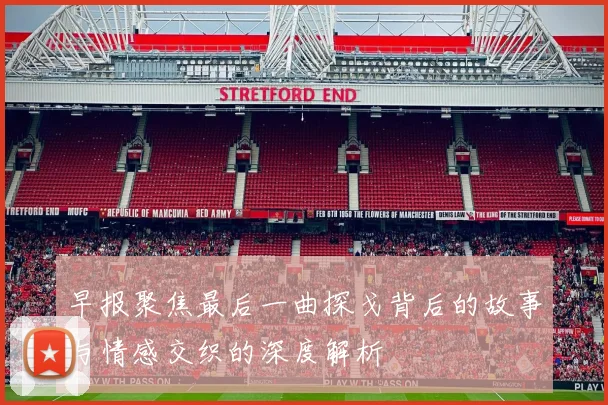 早报聚焦最后一曲探戈背后的故事与情感交织的深度解析