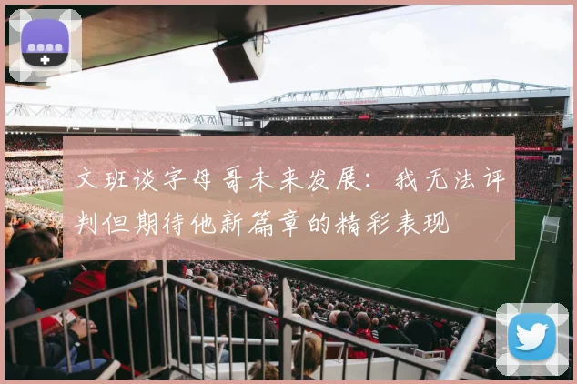 文班谈字母哥未来发展：我无法评判但期待他新篇章的精彩表现