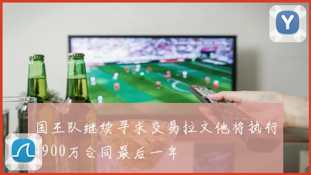 国王队继续寻求交易拉文他将执行4900万合同最后一年