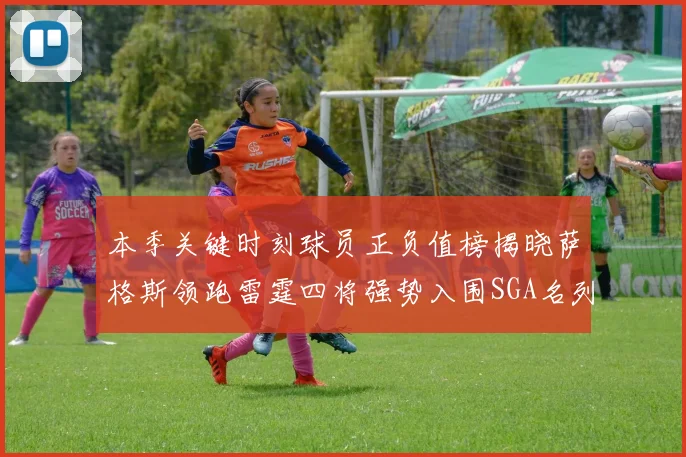 本季关键时刻球员正负值榜揭晓萨格斯领跑雷霆四将强势入围SGA名列第三