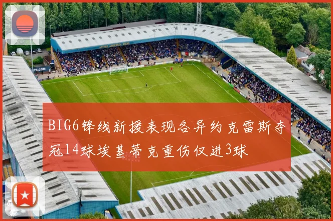 BIG6锋线新援表现各异约克雷斯夺冠14球埃基蒂克重伤仅进3球