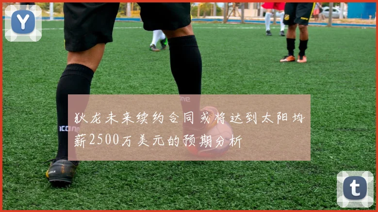 狄龙未来续约合同或将达到太阳均薪2500万美元的预期分析
