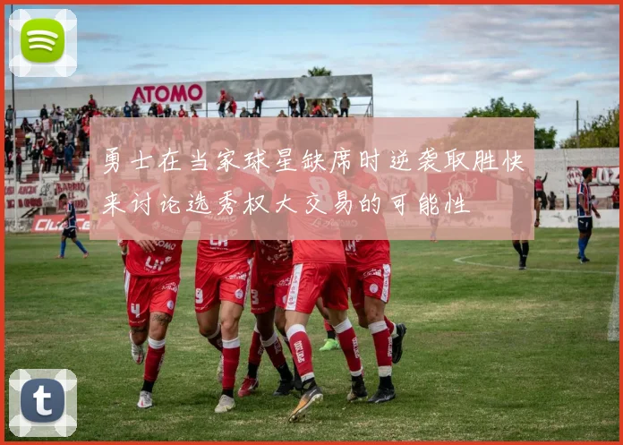 勇士在当家球星缺席时逆袭取胜快来讨论选秀权大交易的可能性