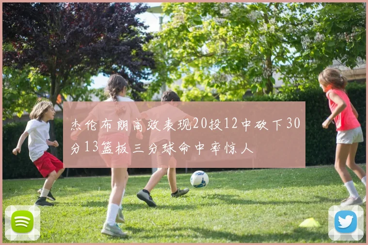 杰伦布朗高效表现20投12中砍下30分13篮板三分球命中率惊人