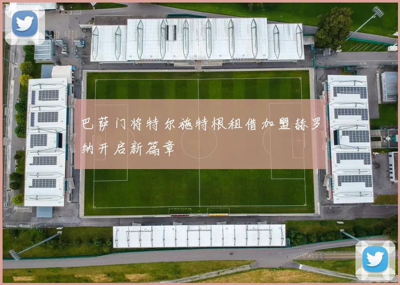 巴萨门将特尔施特根租借加盟赫罗纳开启新篇章