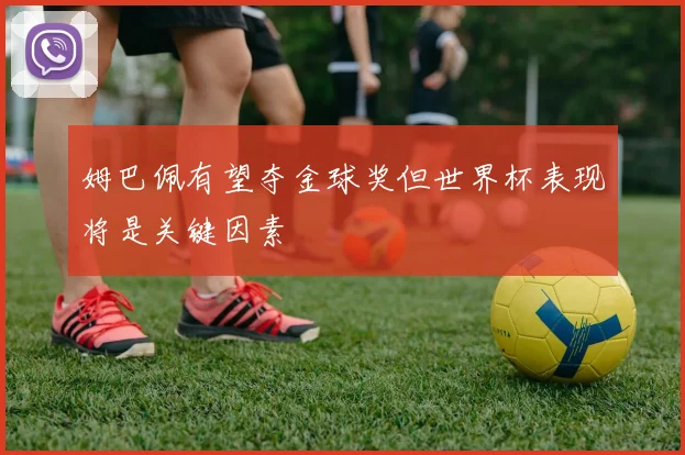 姆巴佩有望夺金球奖但世界杯表现将是关键因素