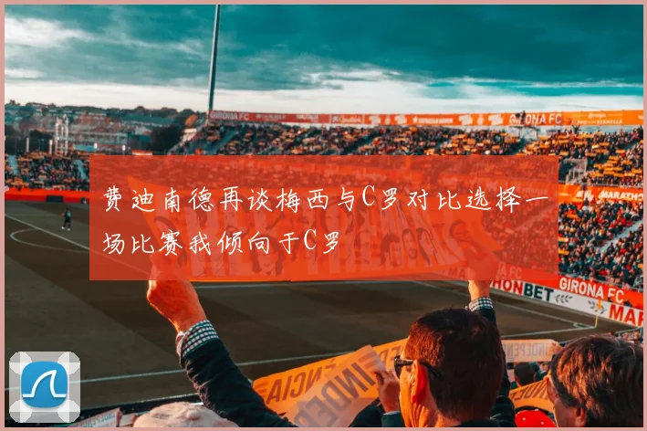 费迪南德再谈梅西与C罗对比选择一场比赛我倾向于C罗