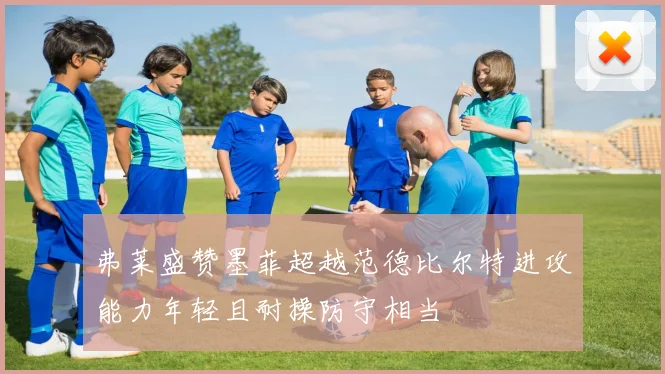 弗莱盛赞墨菲超越范德比尔特进攻能力年轻且耐操防守相当